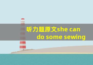 听力题原文she can do some sewing